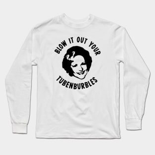 Blow It Out Your Tubenburbles Long Sleeve T-Shirt